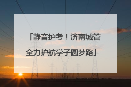 静音护考！济南城管全力护航学子圆梦路
