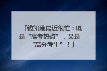 钱凯港最近很忙：既是“高考热点”，又是“高分考生”！