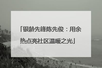 银龄先锋陈先俊：用余热点亮社区温暖之光