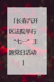 长春汽开区法院举行“七一”主题党日活动