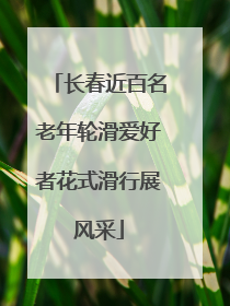 长春近百名老年轮滑爱好者花式滑行展风采