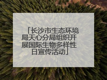 长沙市生态环境局天心分局组织开展国际生物多样性日宣传活动