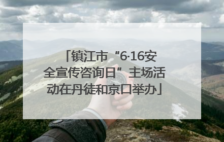 镇江市“6·16安全宣传咨询日”主场活动在丹徒和京口举办