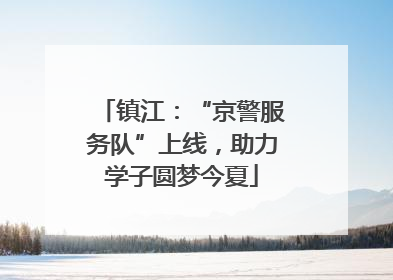 镇江：“京警服务队”上线，助力学子圆梦今夏
