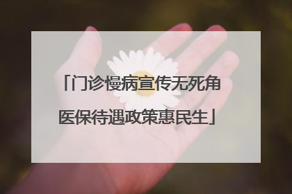 门诊慢病宣传无死角 医保待遇政策惠民生