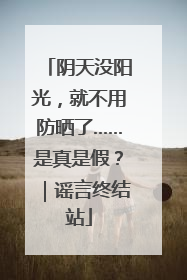 阴天没阳光，就不用防晒了……是真是假？｜谣言终结站