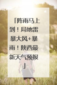 阵雨马上到！局地雷暴大风+暴雨！陕西最新天气预报