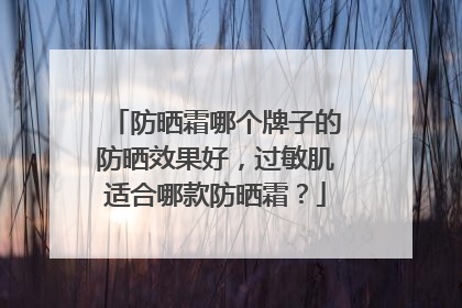 防晒霜哪个牌子的防晒效果好，过敏肌适合哪款防晒霜？