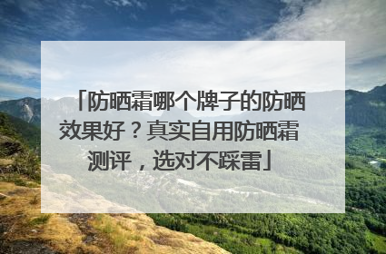 防晒霜哪个牌子的防晒效果好？真实自用防晒霜测评，选对不踩雷