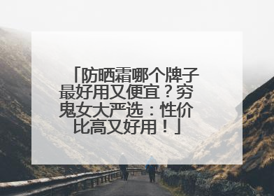 防晒霜哪个牌子最好用又便宜？穷鬼女大严选：性价比高又好用！