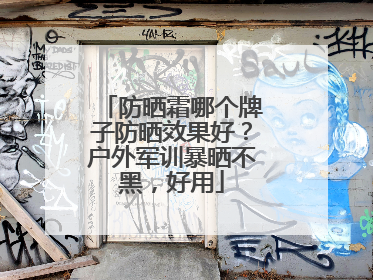 防晒霜哪个牌子防晒效果好？户外军训暴晒不黑，好用