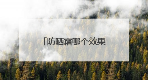 防晒霜哪个效果好？防晒霜推荐排行榜前十名，十大良心防晒霜