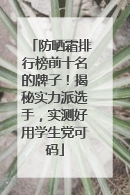 防晒霜排行榜前十名的牌子！揭秘实力派选手，实测好用学生党可码