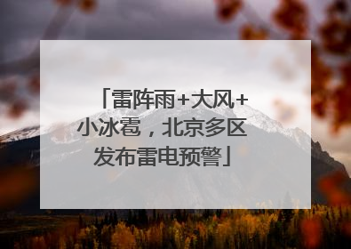 雷阵雨+大风+小冰雹，北京多区发布雷电预警