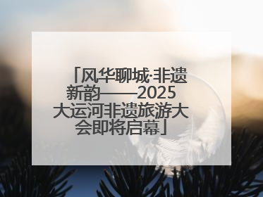 风华聊城·非遗新韵——2025大运河非遗旅游大会即将启幕