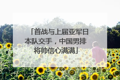 首战与上届亚军日本队交手，中国男排将帅信心满满