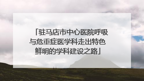 驻马店市中心医院呼吸与危重症医学科走出特色鲜明的学科建设之路