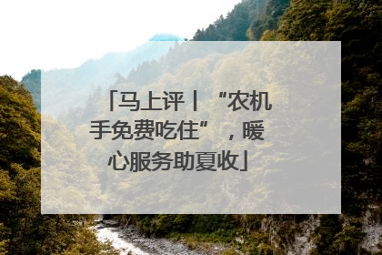 马上评丨“农机手免费吃住”，暖心服务助夏收