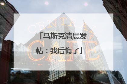 马斯克清晨发帖：我后悔了