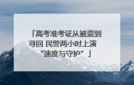 高考准考证从被盗到寻回 民警两小时上演 “速度与守护”