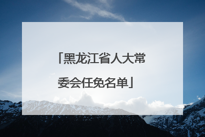 黑龙江省人大常委会任免名单