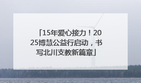 15年爱心接力！2025博慧公益行启动，书写北川支教新篇章