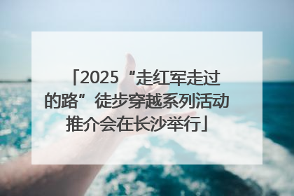2025“走红军走过的路”徒步穿越系列活动推介会在长沙举行