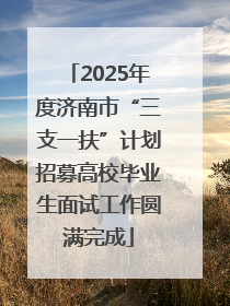2025年度济南市“三支一扶”计划招募高校毕业生面试工作圆满完成