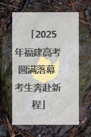 2025年福建高考圆满落幕 考生奔赴新程