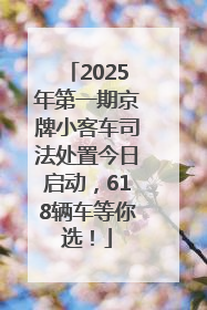 2025年第一期京牌小客车司法处置今日启动，618辆车等你选！