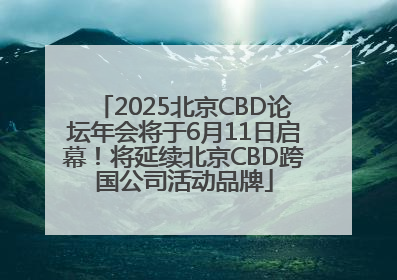 2025北京CBD论坛年会将于6月11日启幕！将延续北京CBD跨国公司活动品牌