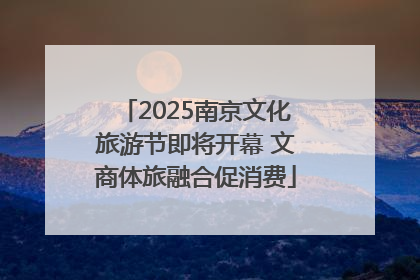 2025南京文化旅游节即将开幕 文商体旅融合促消费