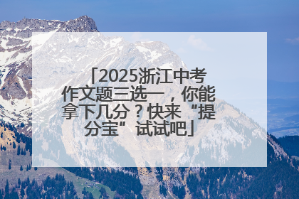 2025浙江中考作文题三选一，你能拿下几分？快来“提分宝”试试吧
