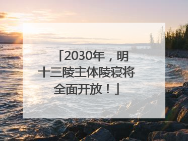 2030年，明十三陵主体陵寝将全面开放！
