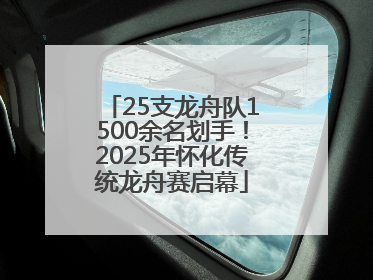25支龙舟队1500余名划手！2025年怀化传统龙舟赛启幕