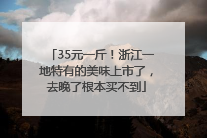 35元一斤！浙江一地特有的美味上市了，去晚了根本买不到