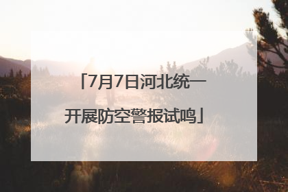 7月7日河北统一开展防空警报试鸣