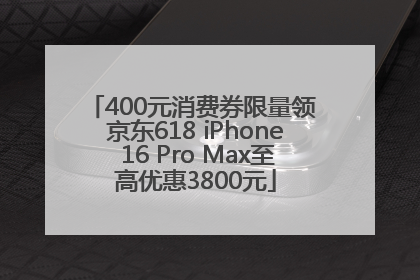 400元消费券限量领 京东618 iPhone 16 Pro Max至高优惠3800元