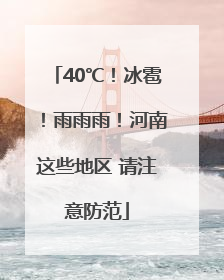 40℃！冰雹！雨雨雨！河南这些地区 请注意防范