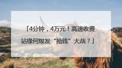 4分钟，4万元！高速收费站缘何爆发“抢钱”大战？