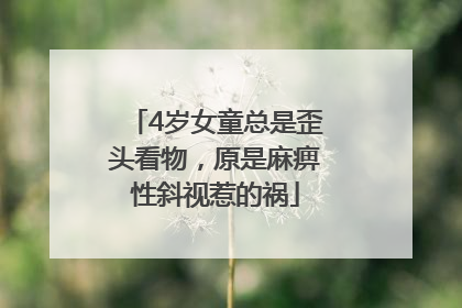 4岁女童总是歪头看物，原是麻痹性斜视惹的祸