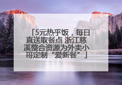 5元热乎饭，每日直送取餐点 浙江慈溪整合资源为外卖小哥定制“爱新餐”