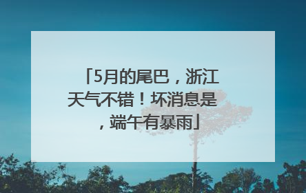 5月的尾巴，浙江天气不错！坏消息是，端午有暴雨