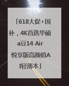 618大促+国补，4K首选华硕a豆14 Air 悦享版高颜值AI轻薄本