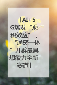 AI+5G爆发“乘积效应”，“通感一体”开辟最具想象力全新赛道