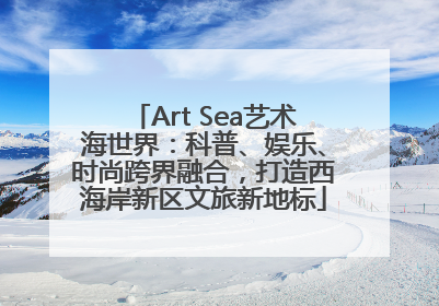 Art Sea艺术海世界：科普、娱乐、时尚跨界融合，打造西海岸新区文旅新地标