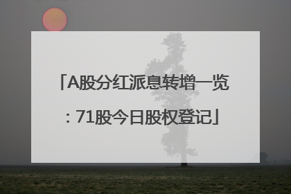 A股分红派息转增一览：71股今日股权登记