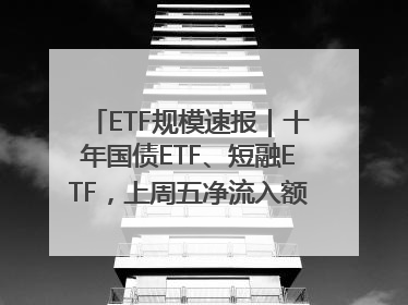 ETF规模速报｜十年国债ETF、短融ETF，上周五净流入额均超20亿元