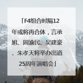F4组合时隔12年或将再合体，言承旭、周渝民、吴建豪、朱孝天将举办出道25周年演唱会