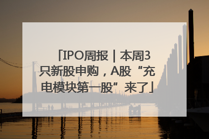 IPO周报｜本周3只新股申购，A股“充电模块第一股”来了